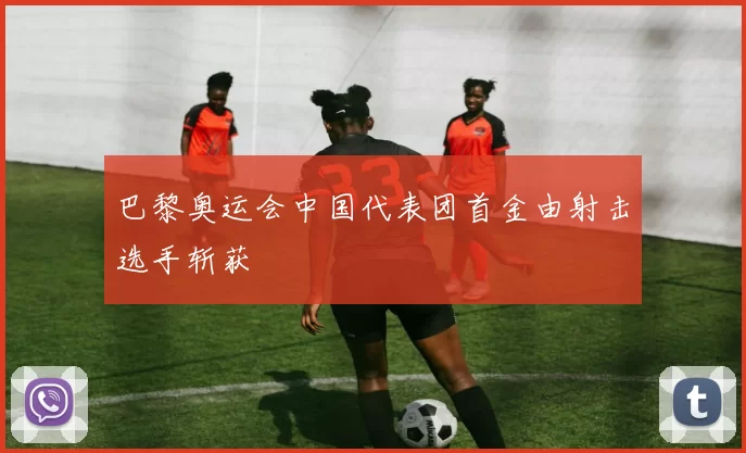 巴黎奥运会中国代表团首金由射击选手斩获