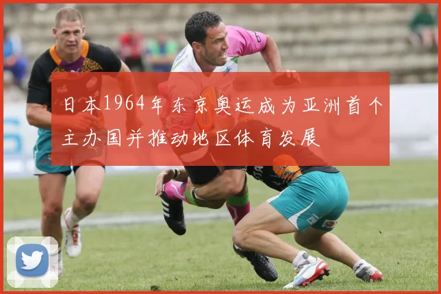 日本1964年东京奥运成为亚洲首个主办国并推动地区体育发展