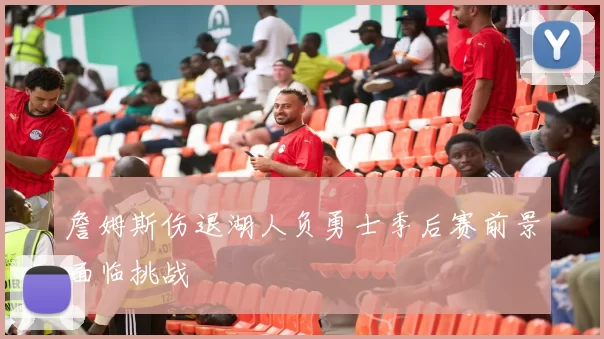 詹姆斯伤退湖人负勇士季后赛前景面临挑战