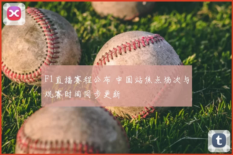 F1直播赛程公布 中国站焦点场次与观赛时间同步更新