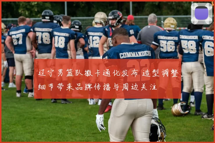 辽宁男篮队徽卡通化发布 造型调整细节带来品牌传播与周边关注