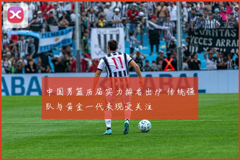 中国男篮历届实力排名出炉 传统强队与黄金一代表现受关注