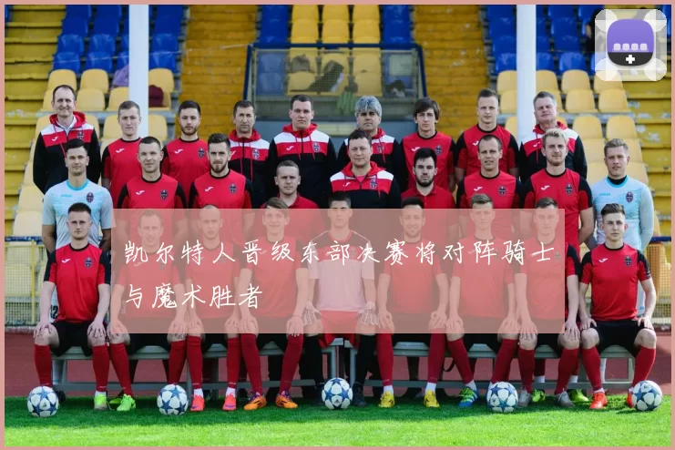 凯尔特人晋级东部决赛将对阵骑士与魔术胜者