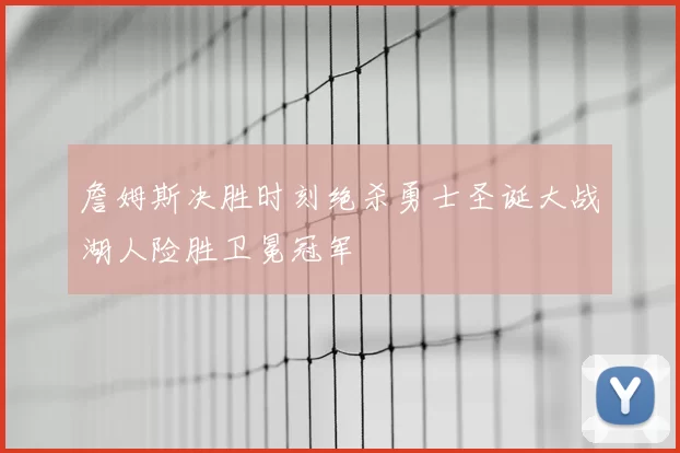 詹姆斯决胜时刻绝杀勇士圣诞大战湖人险胜卫冕冠军