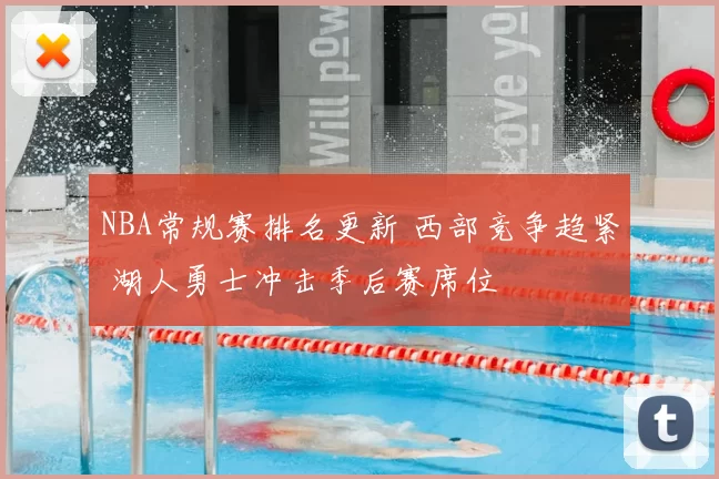 NBA常规赛排名更新 西部竞争趋紧 湖人勇士冲击季后赛席位
