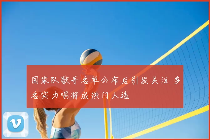 国家队歌手名单公布后引发关注 多名实力唱将成热门人选