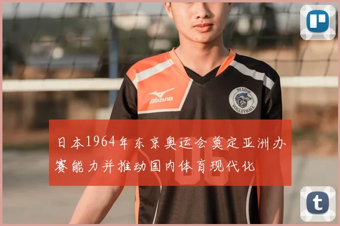 日本1964年东京奥运会奠定亚洲办赛能力并推动国内体育现代化