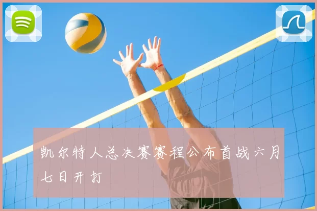 凯尔特人总决赛赛程公布首战六月七日开打