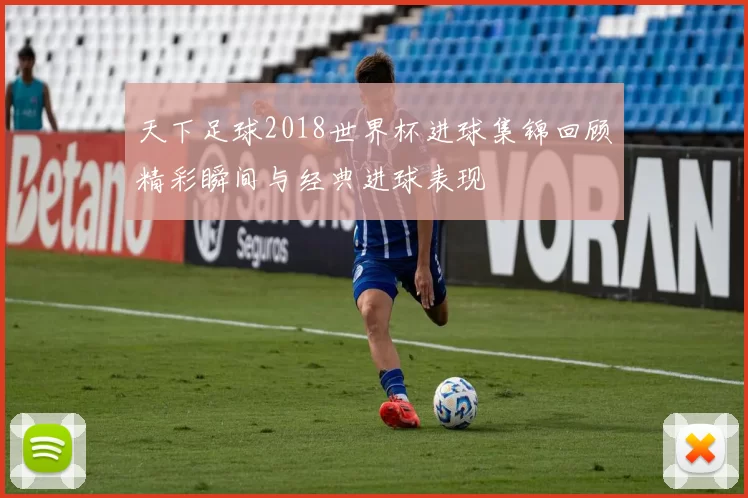 天下足球2018世界杯进球集锦回顾精彩瞬间与经典进球表现