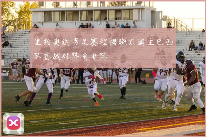 里约奥运男足赛程揭晓东道主巴西队首战对阵南非队