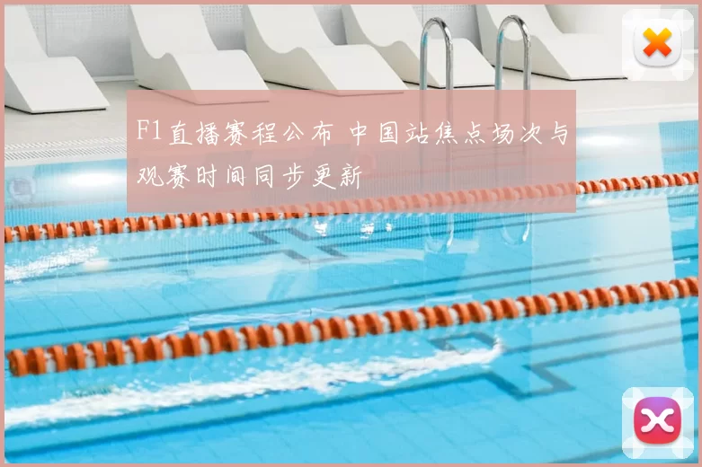 F1直播赛程公布 中国站焦点场次与观赛时间同步更新