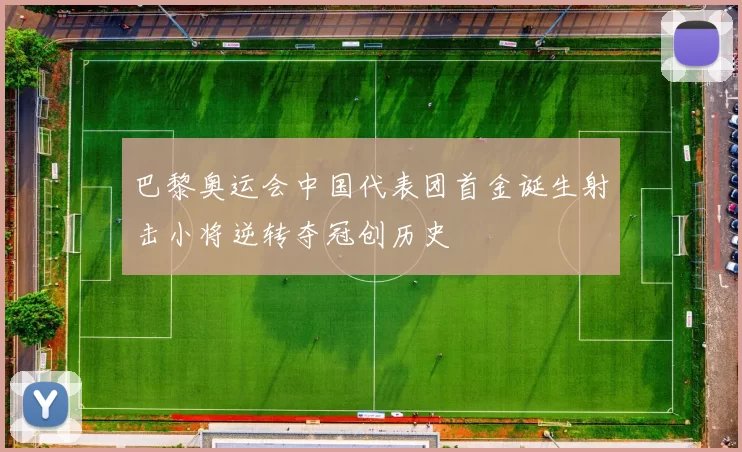 巴黎奥运会中国代表团首金诞生射击小将逆转夺冠创历史